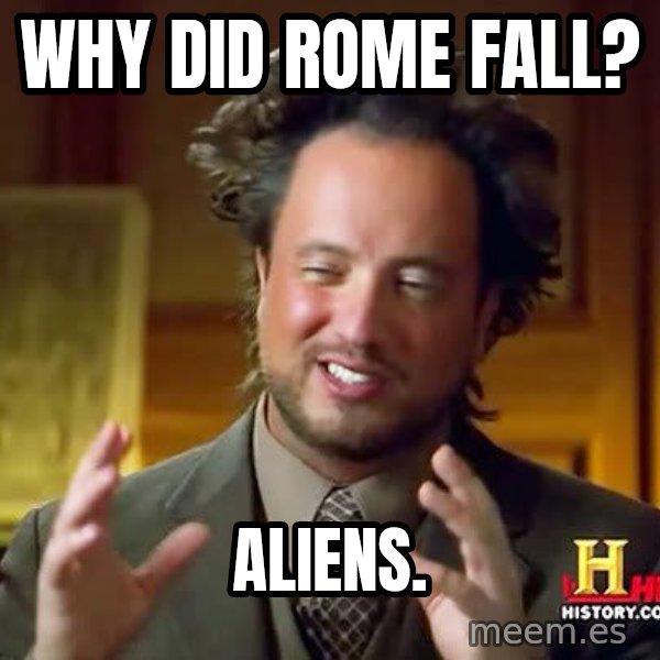 Ancient Aliens meme: Why did rome fall? / Aliens.