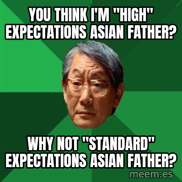 High Expectations Asian Father meme: you think I'm "high" expectations Asian father? / why not "Standard" expectations asian father?