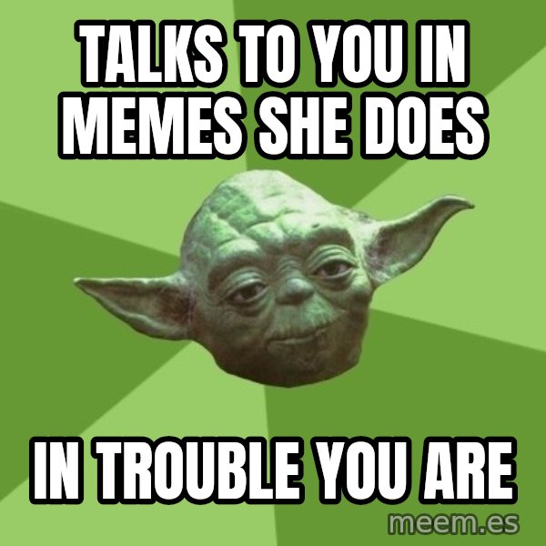 Advice Yoda Gives meme: Talks to you in memes she does / in trouble you are