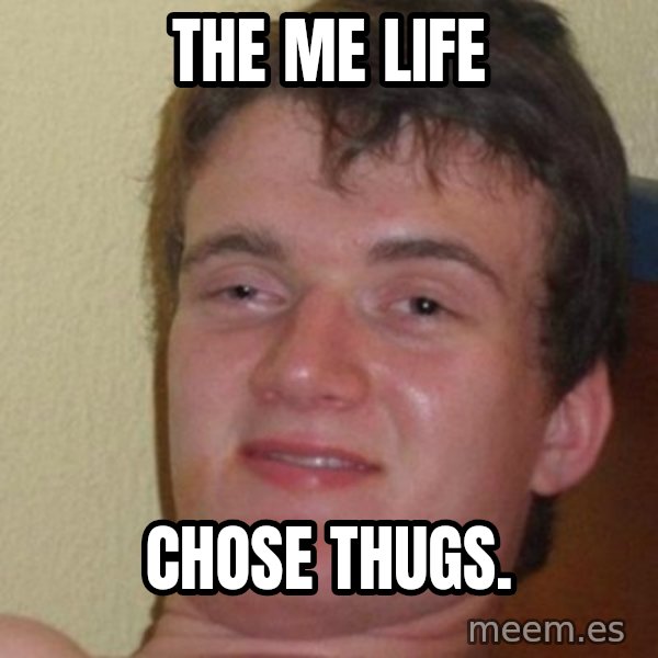 really high guy meme: THE ME LIFE / CHOSE THUGS.