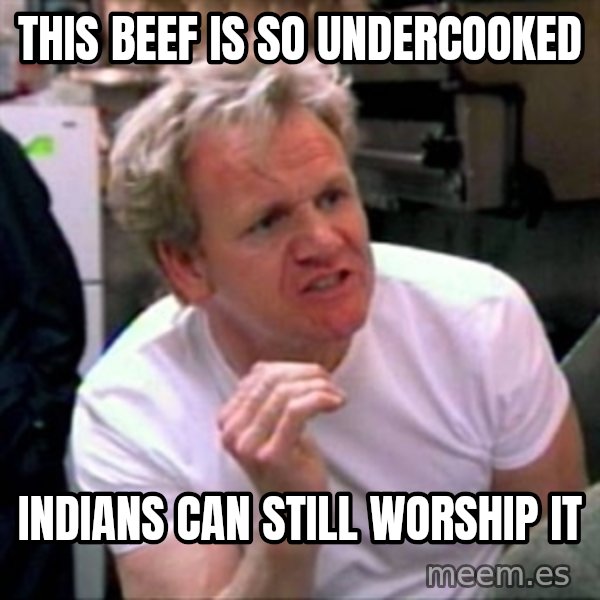 Gordon Ramsay meme: This beef is so undercooked / indians can still worship it