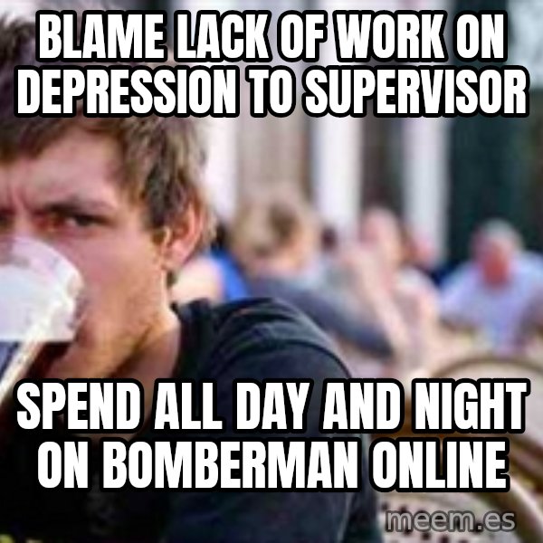 The Lazy College Senior meme: blame lack of work on depression to supervisor / spend all day and night on bomberman online