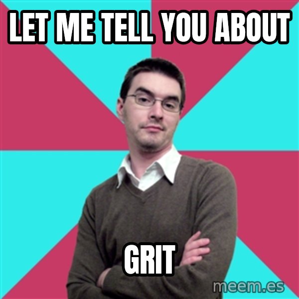 Privilege Denying Dude meme: LET ME TELL YOU ABOUT / GRIT