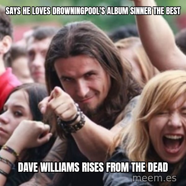 Ridiculously Photogenic Metalhead meme: Says he loves drowningpool's album sinner the best / Dave williams rises from the dead