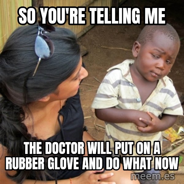 So You're Telling me meme: So You're Telling me / the doctor will put on a rubber glove and do what now