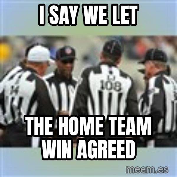 NFL Ref Meeting meme: i say we let / the home team win agreed