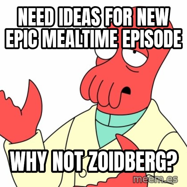 Why not zoidberg? meme: need ideas for new epic mealtime episode / Why not zoidberg?