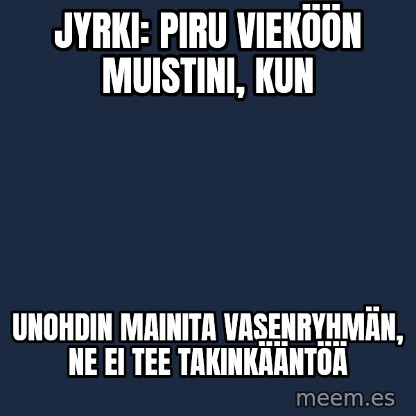 Katainen Perkele meme: Jyrki:   Piru   vieköön   muistini, kun / Unohdin  mainita    vasenryhmän,    ne  ei  tee    takinkääntöä