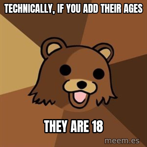 Pedobear meme: technically, if you add their ages / they are 18