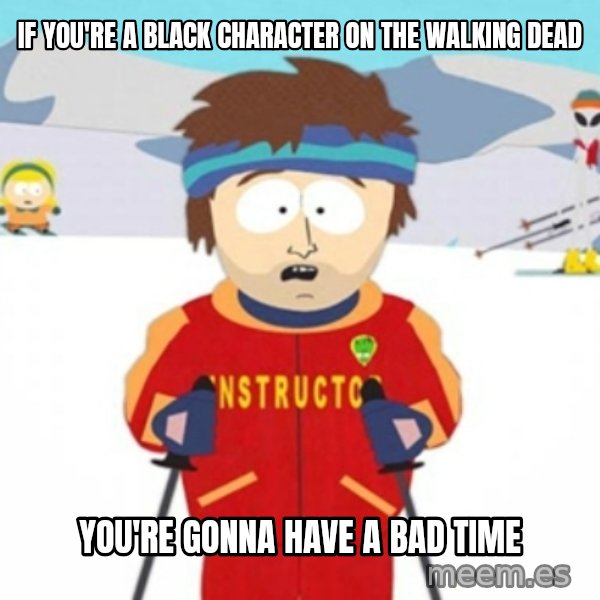 Bad time ski instructor 1 meme: If you're a black character on the walking dead / you're gonna have a bad time