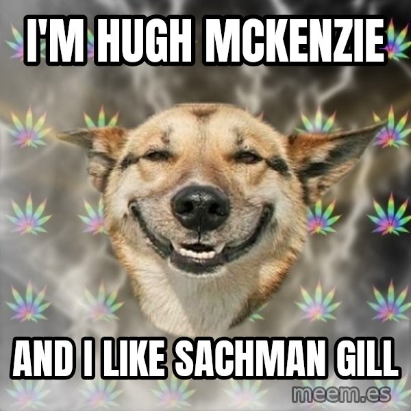 Stoner Dog meme: I'm Hugh mckenzie / and i like sachman gill