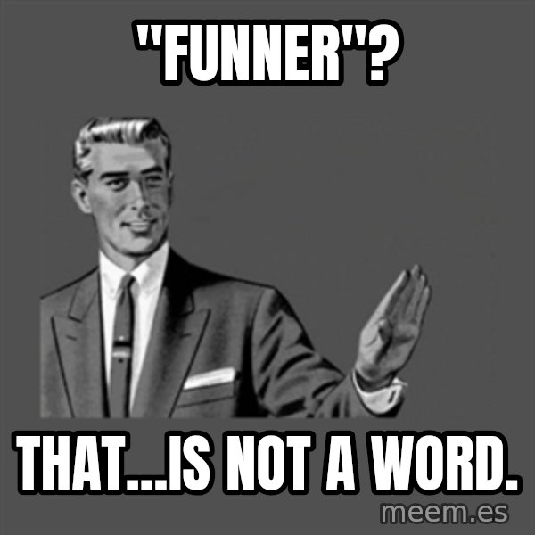 Grammar Guy meme: "funner"? / That...is not a word.