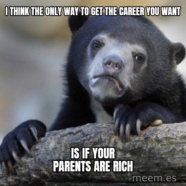 Confession Bear meme: I think the only way to get the career YOU want / IS IF YOUR PARENTS ARE RICH