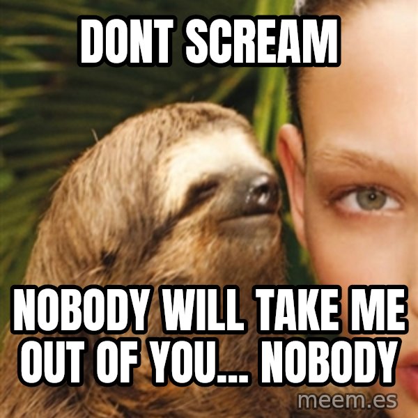 The Rape Sloth meme: Dont scream / Nobody will take me out of you... NoBody