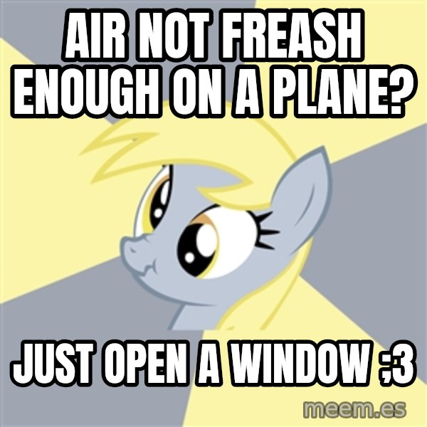 Badvice Derpy meme: Air noT freash Enough on a plane? / JUst open a window ;3