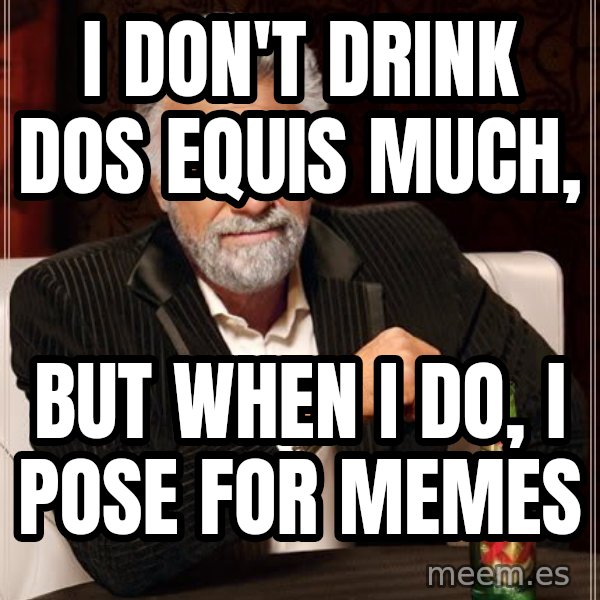 The Most Interesting Man In The World meme: i don't drink dos equis much, / but when I do, i pose for memes
