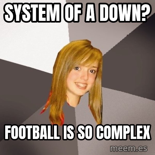 Musically Oblivious 8th Grader meme: System of a down? / Football is so complex