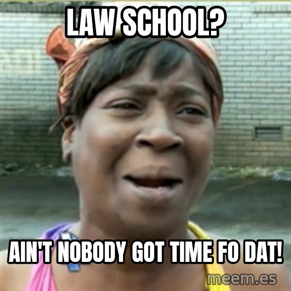 Ain't Nobody got time fo that meme: Law School? / Ain't nobody got time fo dat!