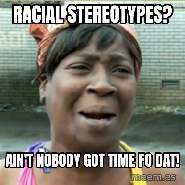 Ain't Nobody got time fo that meme: racial stereotypes? / Ain't nobody got time fo dat!