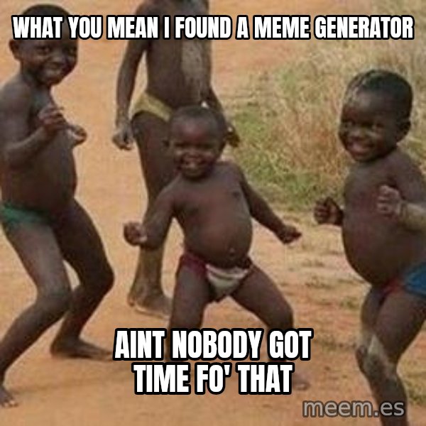 african children dancing meme: What you mean I found a meme generator / Aint nobody got time fo' that