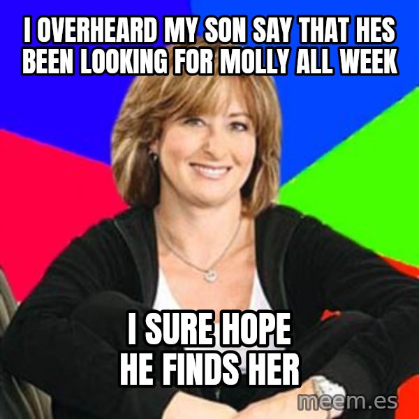 Sheltering Suburban Mom meme: i overheard my son say that hes been looking for molly all week / i sure hope he finds her