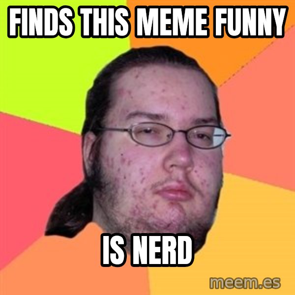 Butthurt Dweller meme: finds this meme funny / is nerd