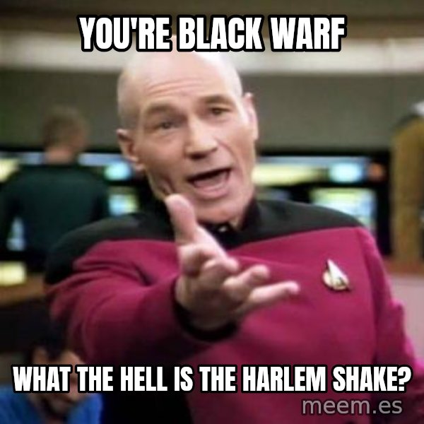 Picard Wtf meme: You're black warf / What the hell is the harlem shake?