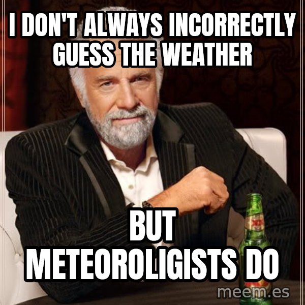 The Most Interesting Man In The World meme: i don't always incorrectly guess the weather / but meteoroligists do
