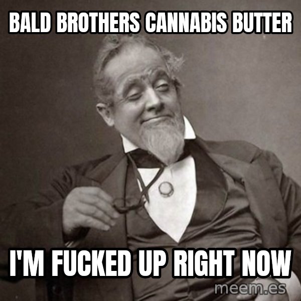1889 [10] guy meme: Bald Brothers Cannabis Butter / I'm fucked up right now