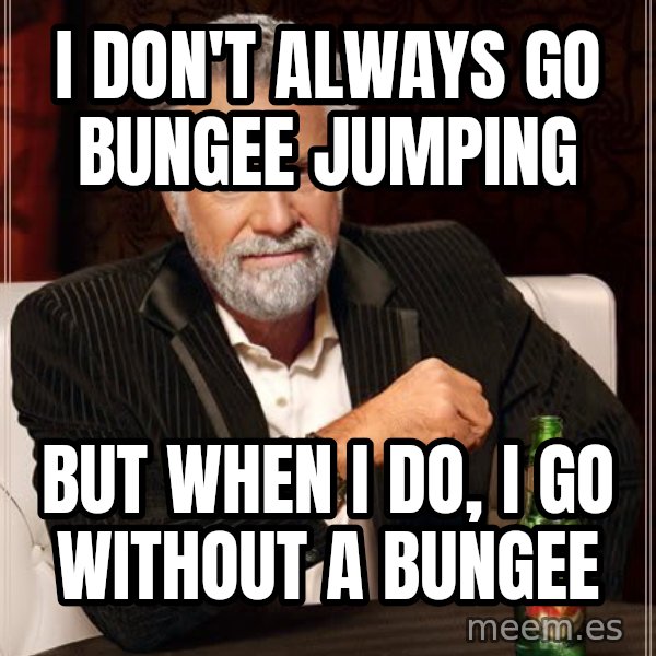 The Most Interesting Man In The World meme: I don't always go bungee jumping / but when i do, i go without a bungee
