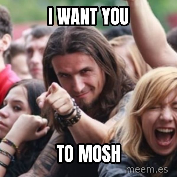 Ridiculously Photogenic Metalhead meme: i want you / to mosh