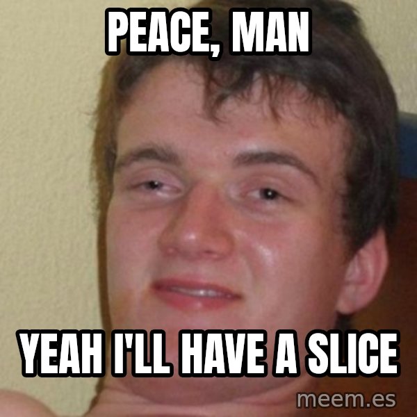 really high guy meme: Peace, man / yeah i'll have a slice