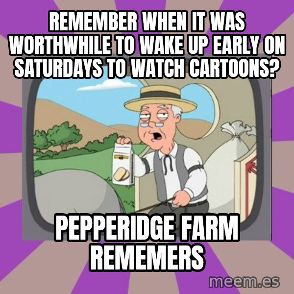 Pepperidge Farm Remembers FG meme: Remember when it was worthwhile to wake up early on saturdays to watch cartoons? / pepperidge farm rememers