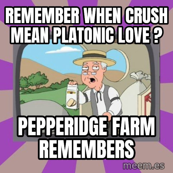 Pepperidge Farm Remembers FG meme: Remember when crush mean platonic love ? / pepperidge farm remembers
