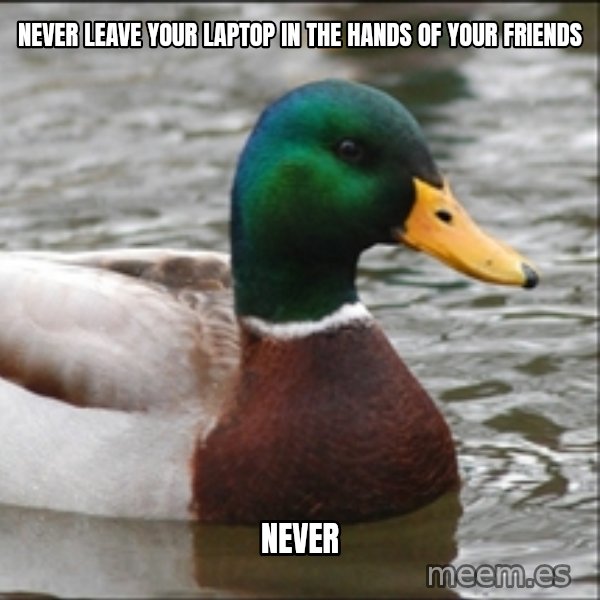 Actual Advice Mallard 1 meme: never leave your laptop in the hands of your friends / NEVER