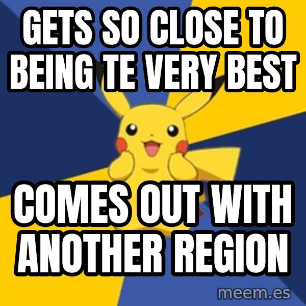 Pokemon Logic  meme: gets so close to being te very best / comes out with another region