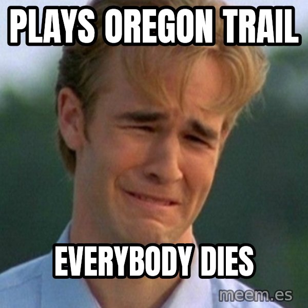 90s Problems meme: Plays Oregon Trail / Everybody dies