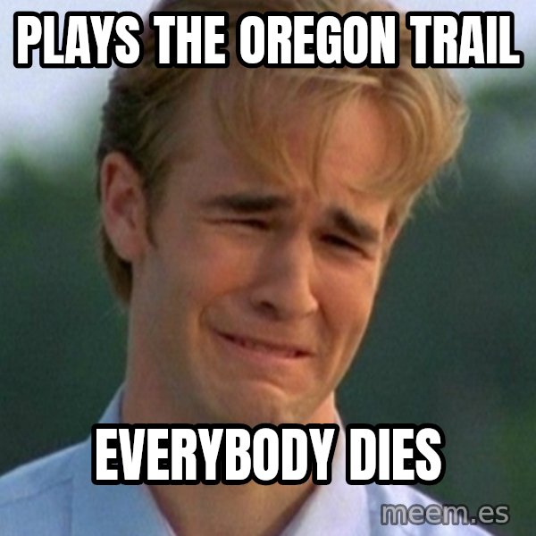 90s Problems meme: Plays The Oregon Trail / Everybody Dies