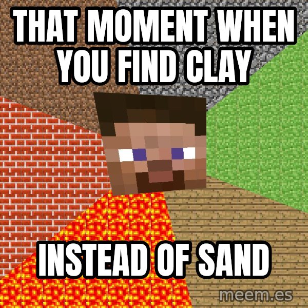 Minecraft Guy meme: that moment when you find clay / instead of sand