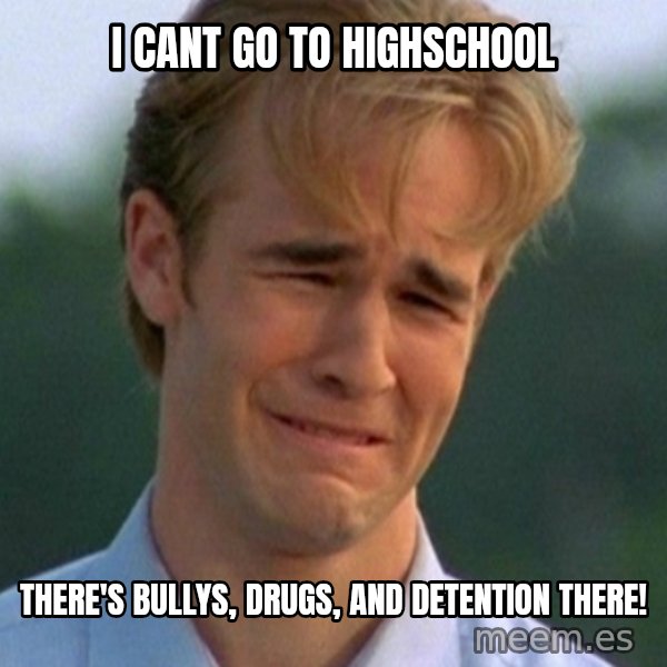 90s Problems meme: I cant go to highschool / there's bullys, drugs, and detention there!