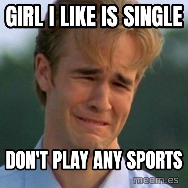 90s Problems meme: Girl I like is single / don't play any sports