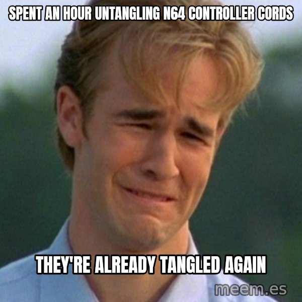 90s Problems meme: spent an hour untangling n64 controller cords / they're already tangled again