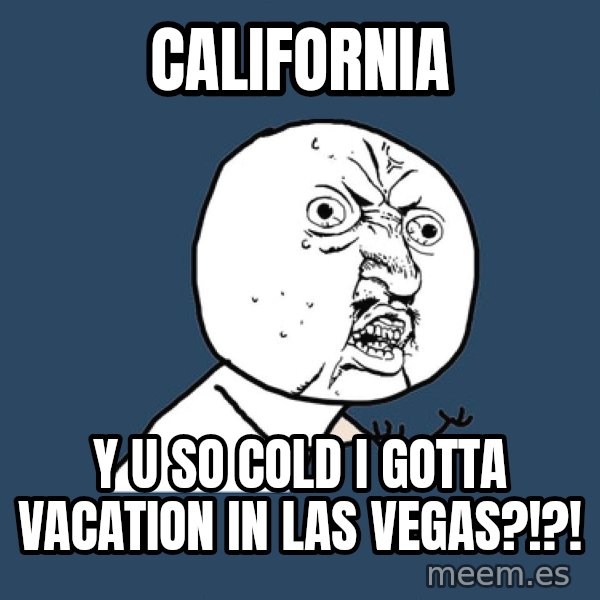 Y U No meme: CALIFORNIA / Y U SO COLD I GOTTA VACATION IN LAS VEGAS?!?!