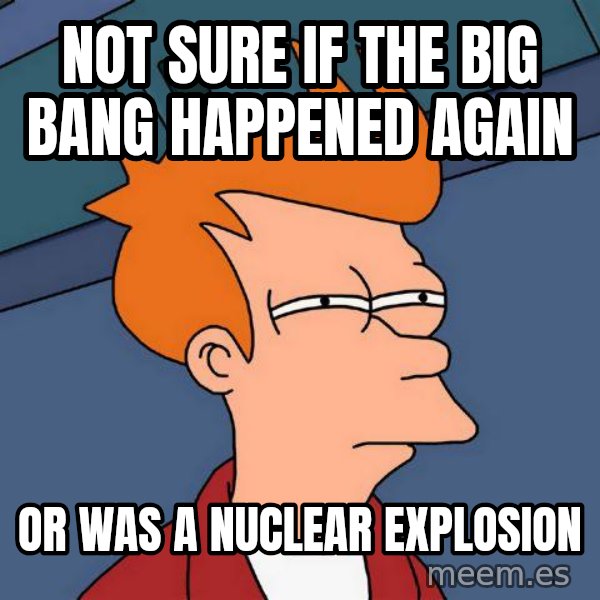 Futurama Fry meme: Not sure if the big bang happened again / or was a nuclear explosion