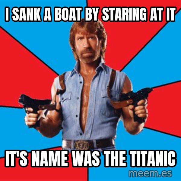 Chuck Norris  meme: i sank a boat by staring at it / it's name was the titanic