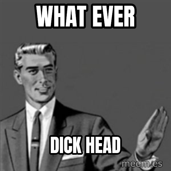 Correction Guy meme: what ever / dick head