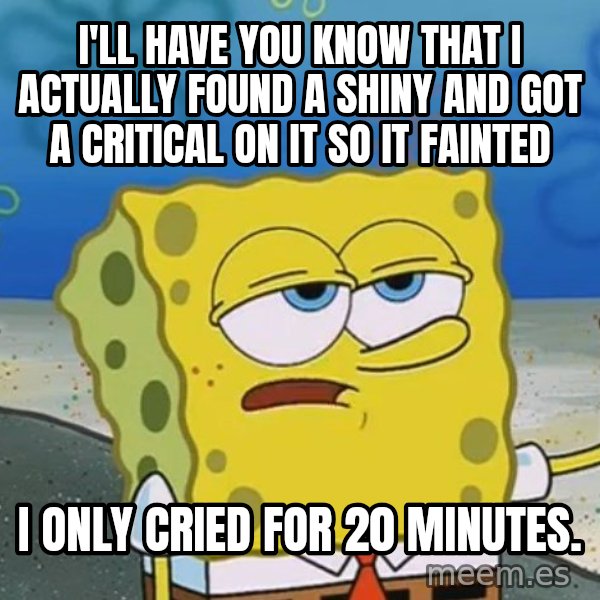 I'll have you know Spongebob meme: i'll have you know that i actually found a shiny and got a critical on it so it fainted / i only cried for 20 minutes.