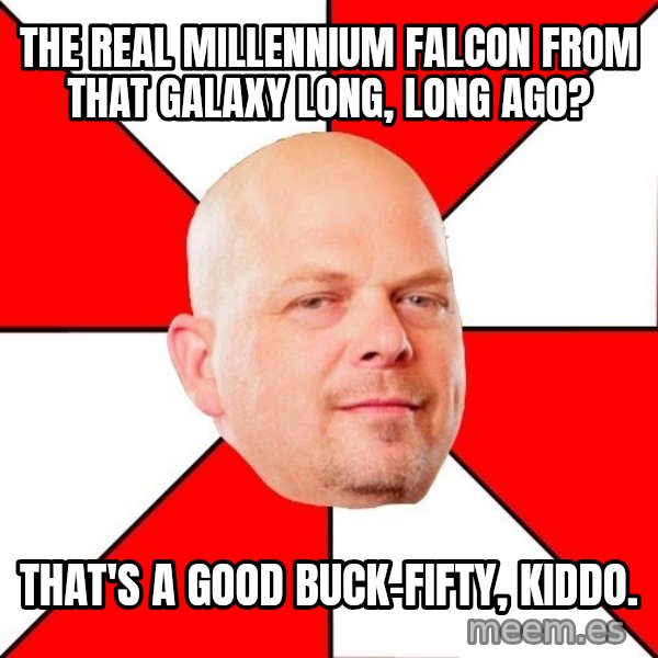 Pawn Stars meme: THE REAL MILLENNIUM FALCON FROM THAT GALAXY LONG, LONG AGO? / THAT'S A GOOD BUCK-FIFTY, KIDDO.