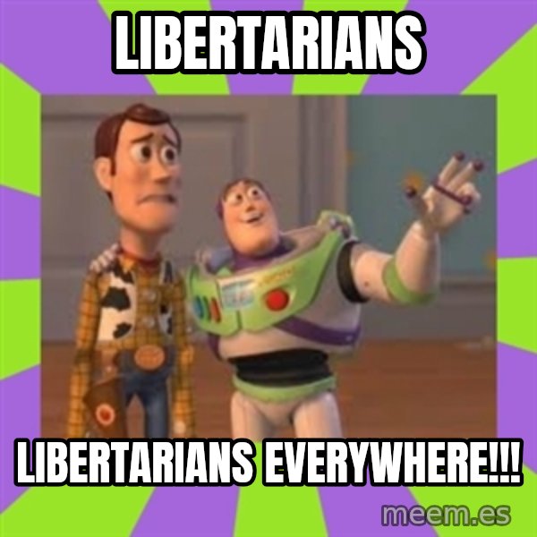 X, X Everywhere  meme: Libertarians / Libertarians everywhere!!!
