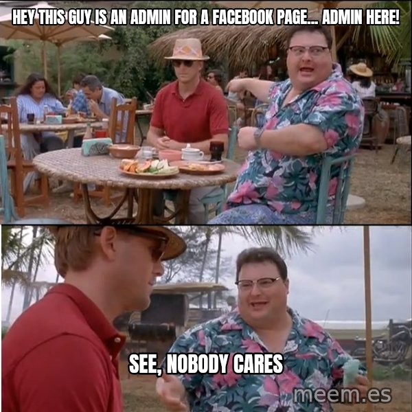 See? Nobody Cares meme: Hey this guy is an admin for a facebook page... Admin here! / see, nobody cares